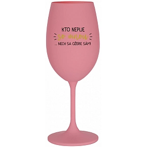 KTO NEPIJE SO MNOU...NECH SA OŽERIE SÁM! - ružový pohár na víno 350 ml