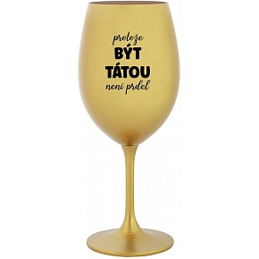PROTOŽE BÝT TÁTOU NENÍ PRDEL - zlatá sklenice na víno 350 ml