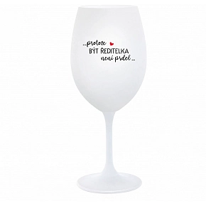 ...PRETOŽE BYŤ RIADITEĽKA NIE JE PREDLO... - biely pohár na víno 350 ml