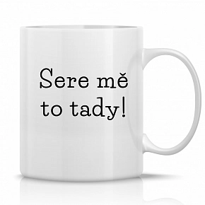 SERE MĚ TO TADY! - klasický bílý keramický hrníček 300 ml