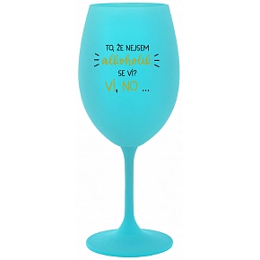 TO, ŽE NEJSEM ALKOHOLIK SE VÍ? VÍ, NO... - tyrkysová sklenice na víno 350 ml