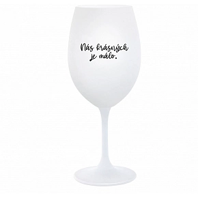 NÁS KRÁSNÝCH JE MÁLO. - bílá  sklenice na víno 350 ml