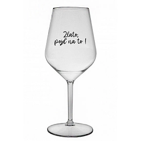 ZLATO, POJĎ NA TO! - čirá nerozbitná sklenice na víno 470 ml